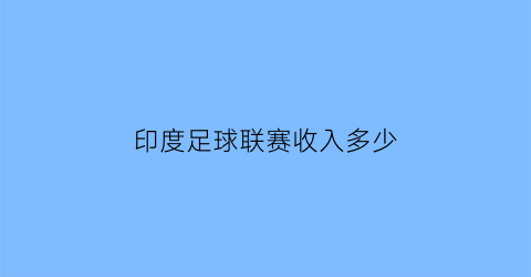 印度足球联赛收入多少(印度足球联赛有几个级别)