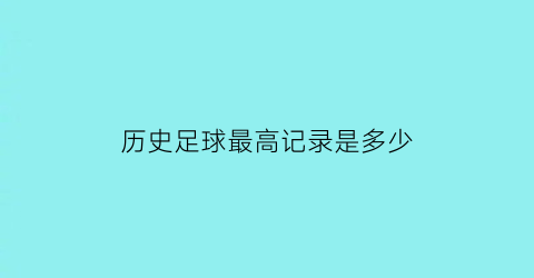 历史足球最高记录是多少(历史足球最高记录是多少年)