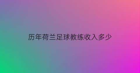 历年荷兰足球教练收入多少(荷兰足球主教练)