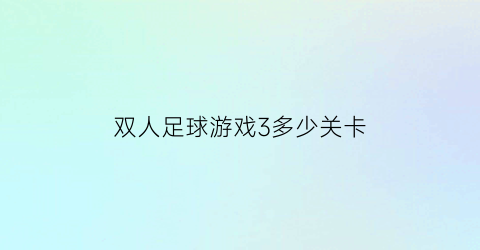 双人足球游戏3多少关卡(双人足球单机游戏)