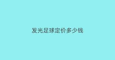 发光足球定价多少钱(足球场灯光价格)