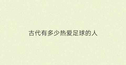 古代有多少热爱足球的人(古时候足球)