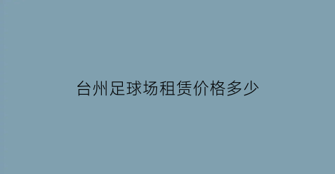 台州足球场租赁价格多少(台州有足球队吗)