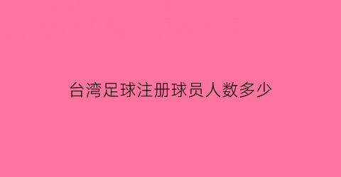 台湾足球注册球员人数多少(台湾足球运动员)