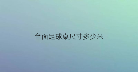 台面足球桌尺寸多少米(台面足球桌尺寸多少米宽)