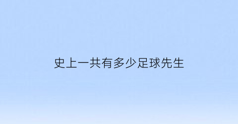 史上一共有多少足球先生(史上一共有多少足球先生呢)