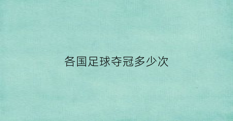 各国足球夺冠多少次(足球世界冠军的有几个国家)