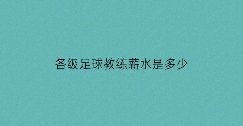 各级足球教练薪水是多少(各级足球教练薪水是多少钱一个月)