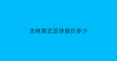 吉林英式足球报价多少(吉林英式足球报价多少钱)