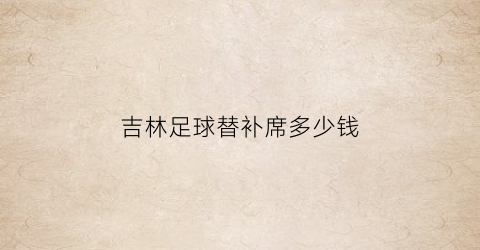 吉林足球替补席多少钱(足球替补席长宽图片)