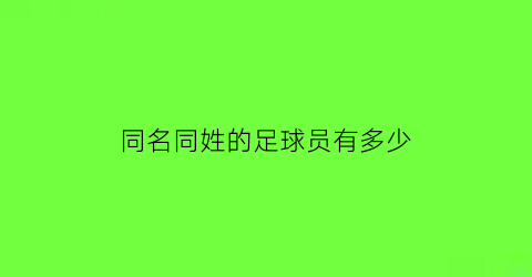 同名同姓的足球员有多少(同名同姓的足球员有多少名)