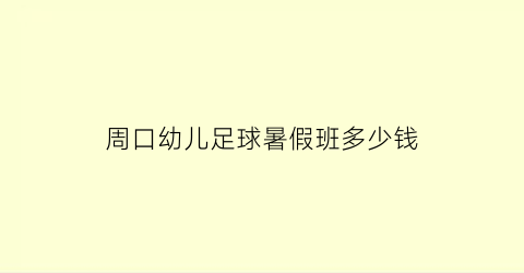 周口幼儿足球暑假班多少钱(少儿足球班大概多少钱)