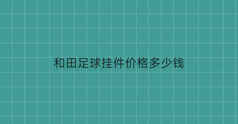 和田足球挂件价格多少钱