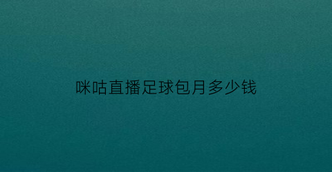 咪咕直播足球包月多少钱(咪咕看足球怎么收费)