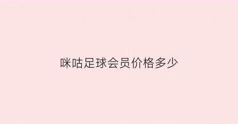 咪咕足球会员价格多少(咪咕足球包)