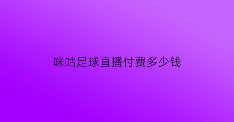 咪咕足球直播付费多少钱