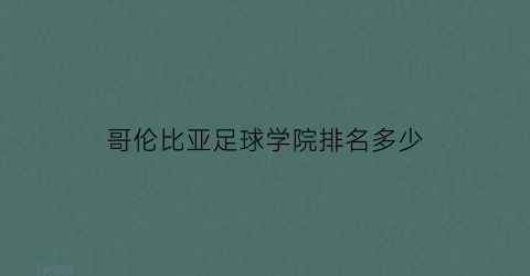 哥伦比亚足球学院排名多少(哥伦比亚足球怎么样)