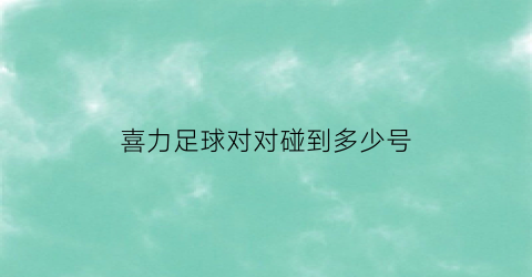 喜力足球对对碰到多少号(喜力足球对对碰到多少号球员)