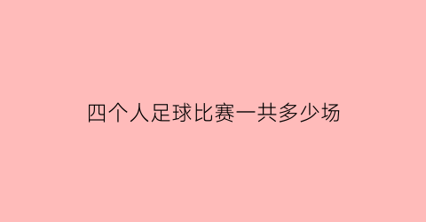 四个人足球比赛一共多少场(四个人足球比赛一共多少场球)