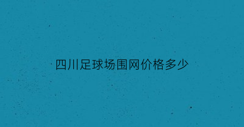 四川足球场围网价格多少