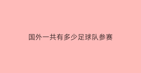 国外一共有多少足球队参赛(国外一共有多少足球队参赛人员)