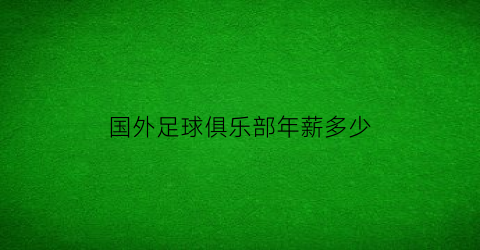 国外足球俱乐部年薪多少