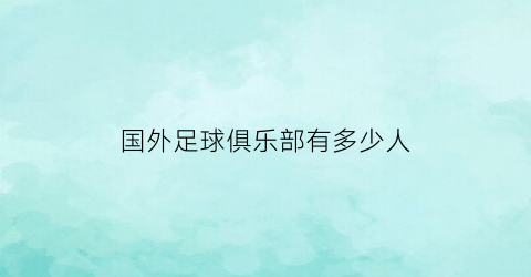 国外足球俱乐部有多少人(在国外足球俱乐部效力的中国球员)