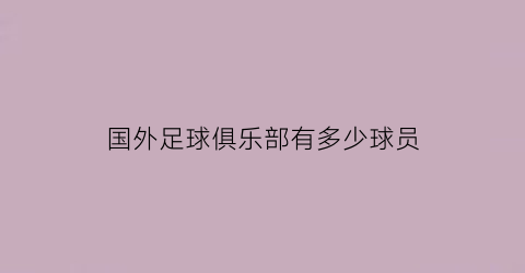 国外足球俱乐部有多少球员(在国外足球俱乐部效力的中国球员)