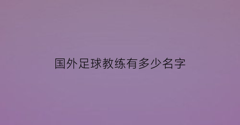 国外足球教练有多少名字(外国国足教练)