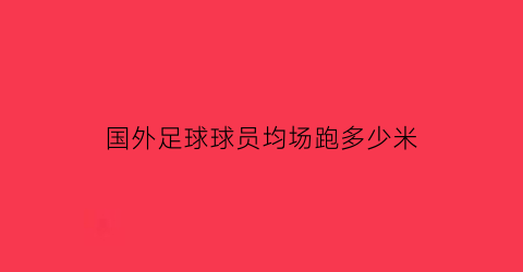 国外足球球员均场跑多少米(足球球员在国外踢球)