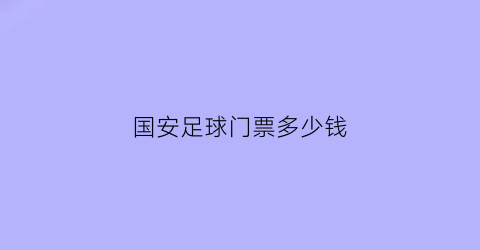 国安足球门票多少钱(国安足球门票多少钱)