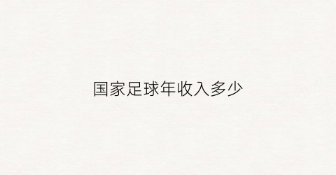 国家足球年收入多少(国足球员年收入)