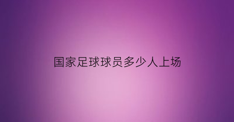 国家足球球员多少人上场