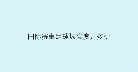 国际赛事足球场高度是多少