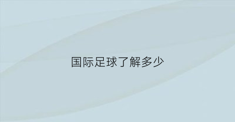 国际足球了解多少(国际足球是什么)