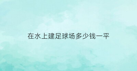 在水上建足球场多少钱一平