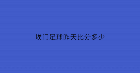 埃门足球昨天比分多少(埃门对阿贾克斯比分)