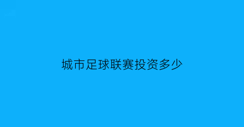 城市足球联赛投资多少(城市足球俱乐部集团)