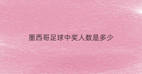 墨西哥足球中奖人数是多少(墨西哥足球在亚洲)