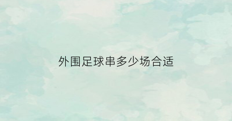 外围足球串多少场合适(足球外围串球计算方法)