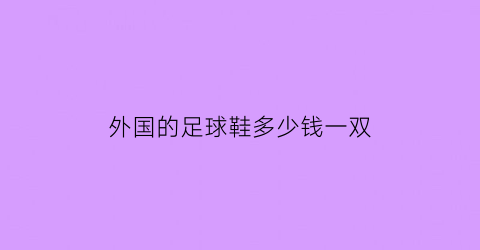 外国的足球鞋多少钱一双(国际足球鞋)