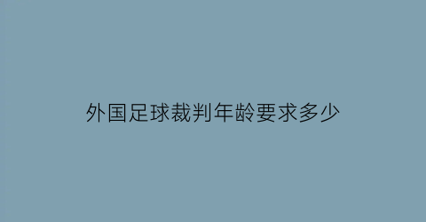 外国足球裁判年龄要求多少(外国足球裁判年龄要求多少岁以上)