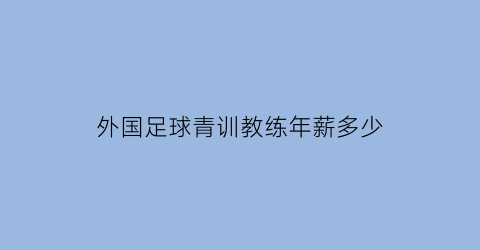 外国足球青训教练年薪多少