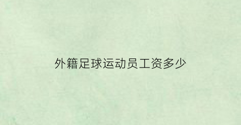 外籍足球运动员工资多少(外籍足球运动员加入中国国籍)