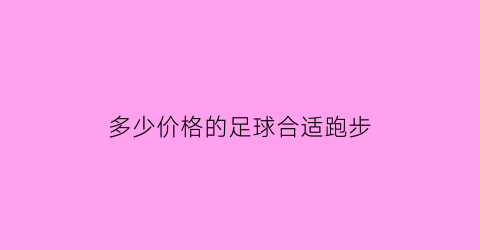 多少价格的足球合适跑步