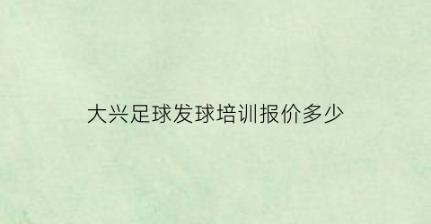 大兴足球发球培训报价多少