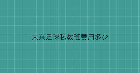 大兴足球私教班费用多少