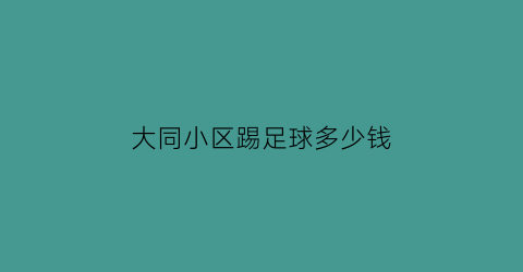 大同小区踢足球多少钱(踢足球多少钱一场)