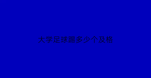 大学足球踢多少个及格(大学踢足球的机会多不多)