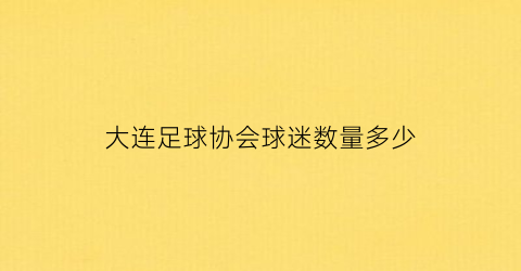 大连足球协会球迷数量多少(大连足球人员)